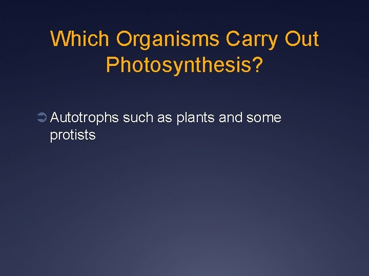 Which Organisms Carry Out Photosynthesis? Ü Autotrophs such as plants and some protists 