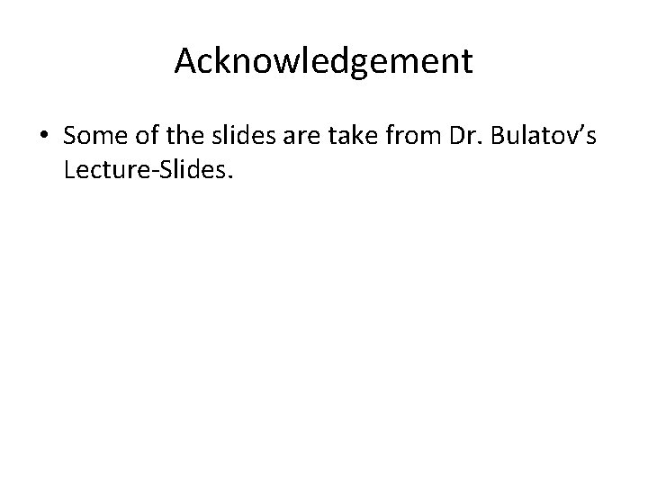 Acknowledgement • Some of the slides are take from Dr. Bulatov’s Lecture-Slides. 