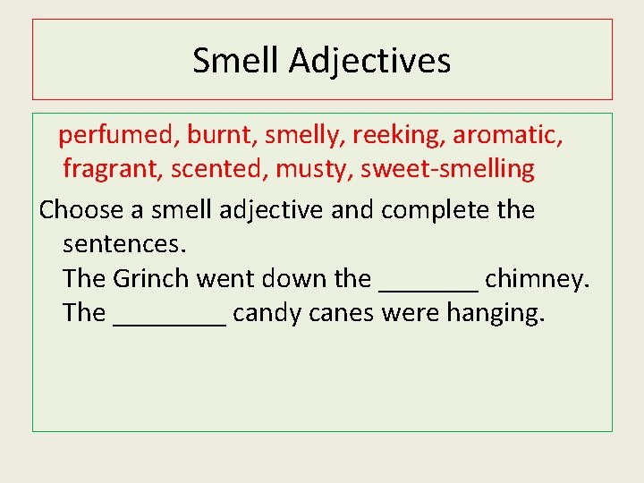 Smell Adjectives perfumed, burnt, smelly, reeking, aromatic, fragrant, scented, musty, sweet-smelling Choose a smell