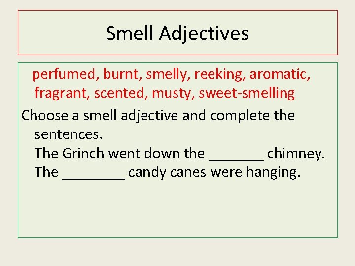 Smell Adjectives perfumed, burnt, smelly, reeking, aromatic, fragrant, scented, musty, sweet-smelling Choose a smell Smell Adjectives perfumed, burnt, smelly, reeking, aromatic, fragrant, scented, musty, sweet-smelling Choose a smell