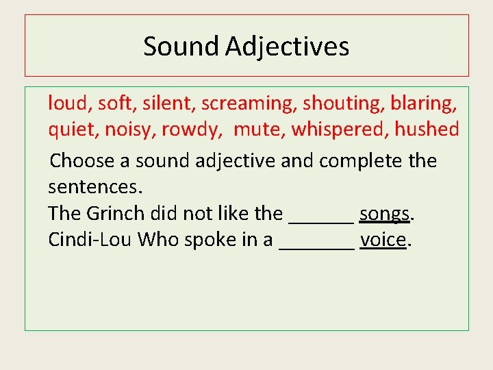 Sound Adjectives loud, soft, silent, screaming, shouting, blaring, quiet, noisy, rowdy, mute, whispered, hushed Sound Adjectives loud, soft, silent, screaming, shouting, blaring, quiet, noisy, rowdy, mute, whispered, hushed