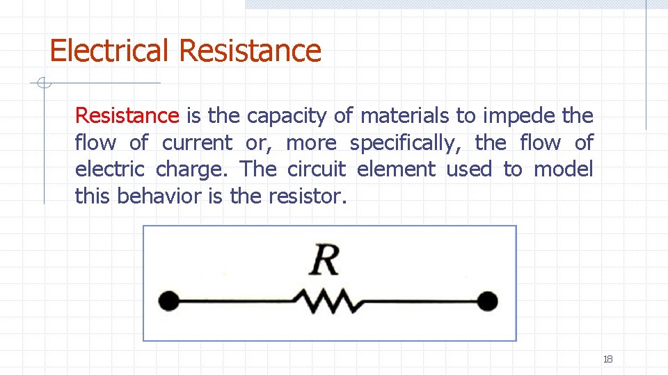 Electrical Resistance is the capacity of materials to impede the flow of current or,