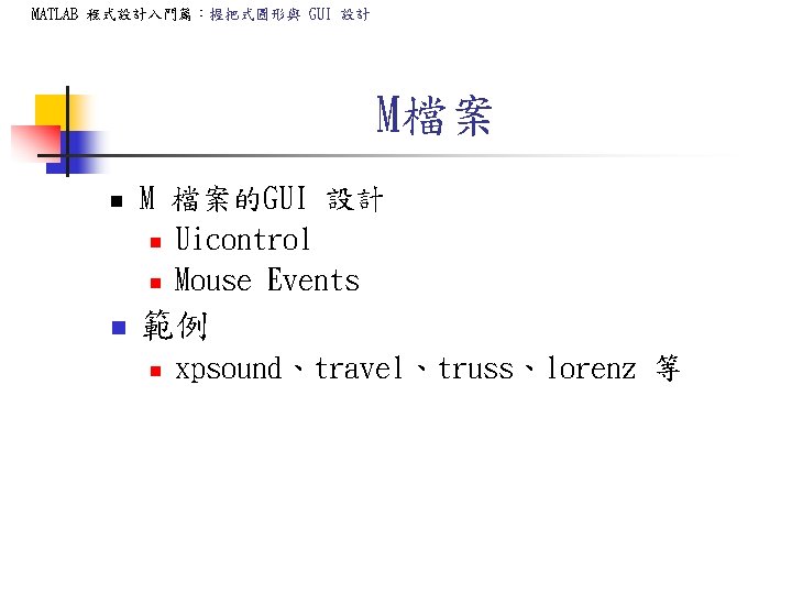 MATLAB 程式設計入門篇:握把式圖形與 GUI 設計 M檔案 n M 檔案的GUI 設計 n Uicontrol n Mouse Events MATLAB 程式設計入門篇:握把式圖形與 GUI 設計 M檔案 n M 檔案的GUI 設計 n Uicontrol n Mouse Events