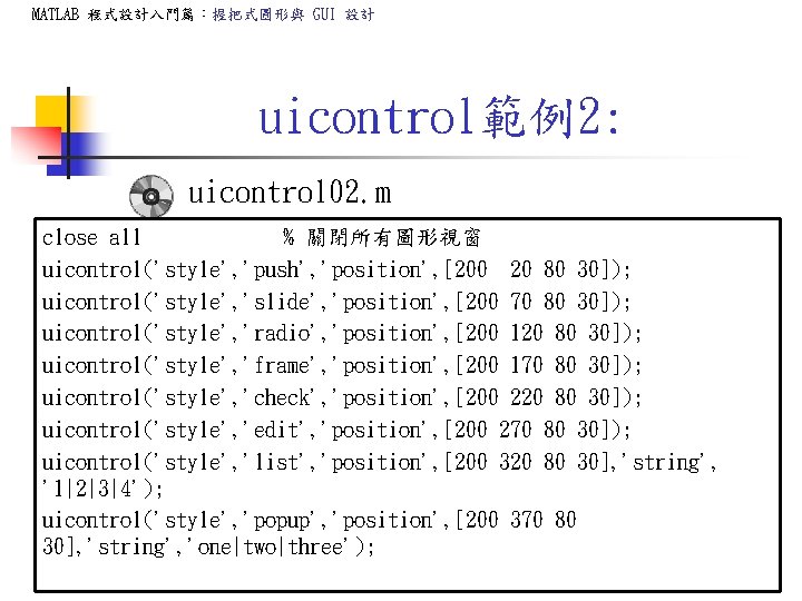 MATLAB 程式設計入門篇:握把式圖形與 GUI 設計 uicontrol範例2: uicontrol 02. m close all % 關閉所有圖形視窗 uicontrol('style', 'push', MATLAB 程式設計入門篇:握把式圖形與 GUI 設計 uicontrol範例2: uicontrol 02. m close all % 關閉所有圖形視窗 uicontrol('style', 'push',
