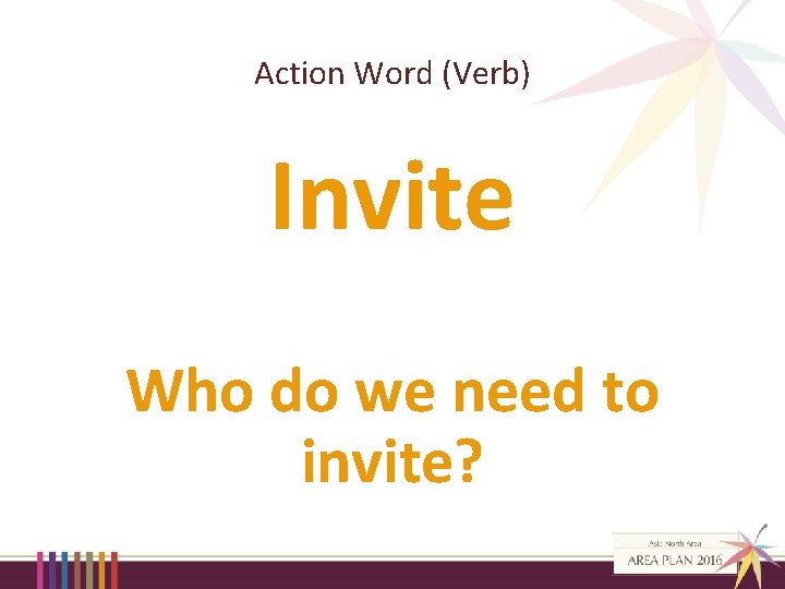 Action Word (Verb) Invite Who do we need to invite? 