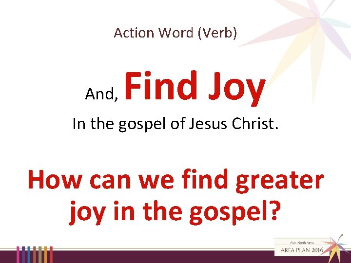 Action Word (Verb) And, Find Joy In the gospel of Jesus Christ. How can
