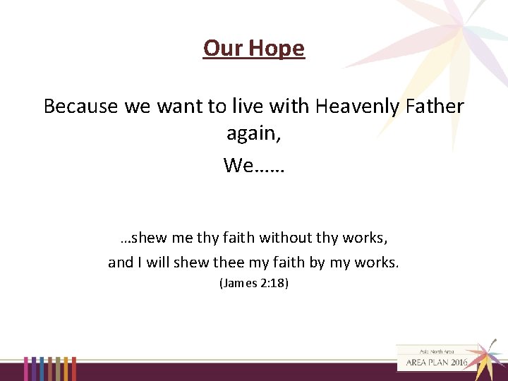 Our Hope Because we want to live with Heavenly Father again, We…… …shew me