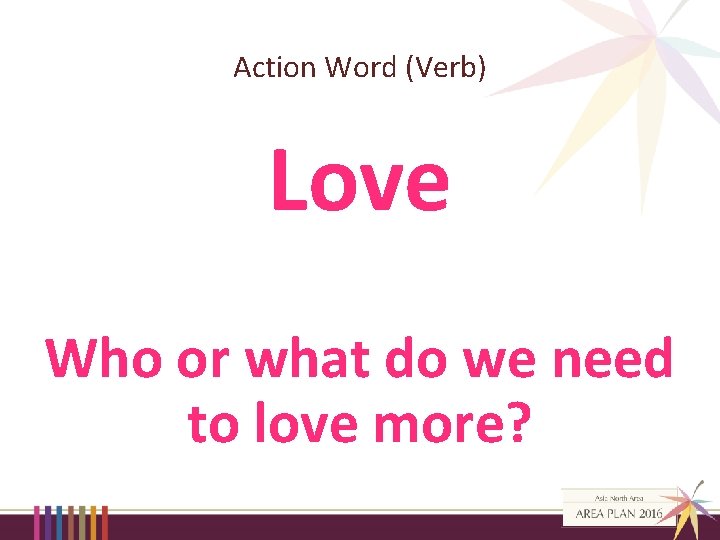 Action Word (Verb) Love Who or what do we need to love more? 