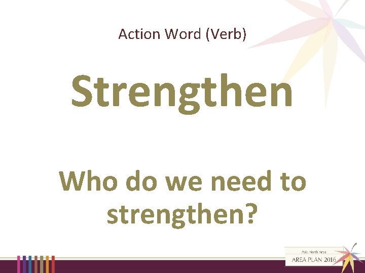 Action Word (Verb) Strengthen Who do we need to strengthen? 