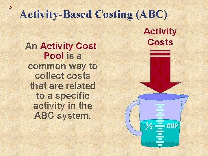 15 Activity-Based Costing (ABC) An Activity Cost Pool is a common way to collect