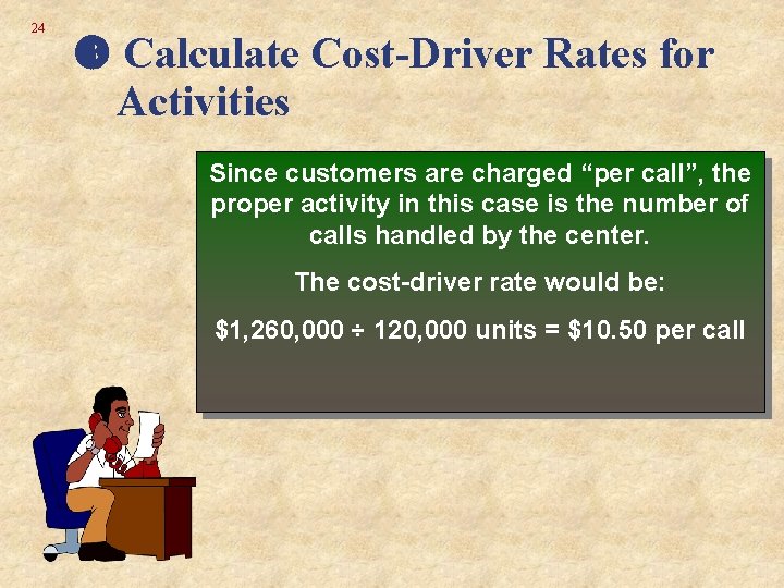 24 Calculate Cost-Driver Rates for Activities Since customers are charged “per call”, the proper