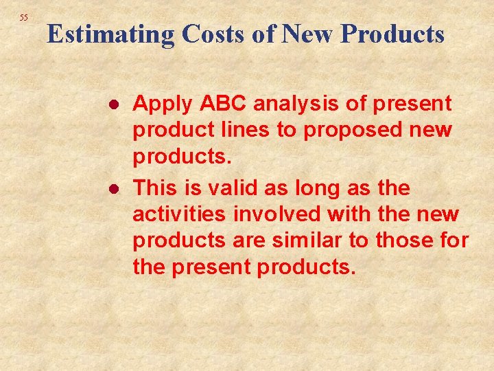 55 Estimating Costs of New Products l l Apply ABC analysis of present product