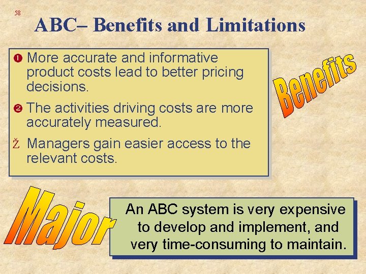 58 ABC– Benefits and Limitations More accurate and informative product costs lead to better