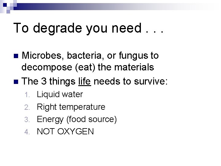 To degrade you need. . . Microbes, bacteria, or fungus to decompose (eat) the