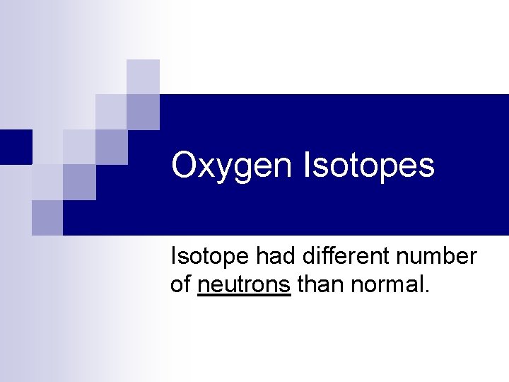 Oxygen Isotopes Isotope had different number of neutrons than normal. 