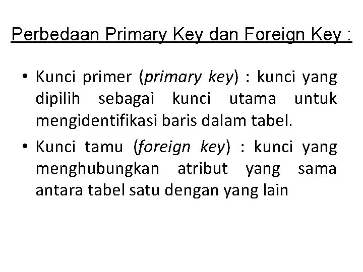 Perbedaan Primary Key dan Foreign Key : • Kunci primer (primary key) : kunci