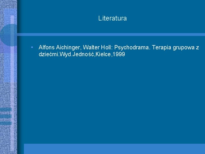 Literatura • Alfons Aichinger, Walter Holl: Psychodrama. Terapia grupowa z dziećmi. Wyd. Jedność, Kielce,