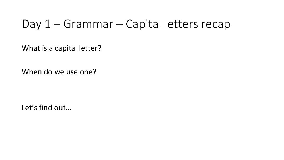 Day 1 – Grammar – Capital letters recap What is a capital letter? When