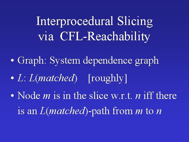 Interprocedural Slicing via CFL-Reachability • Graph: System dependence graph • L: L(matched) [roughly] •