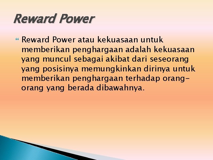 Reward Power atau kekuasaan untuk memberikan penghargaan adalah kekuasaan yang muncul sebagai akibat dari