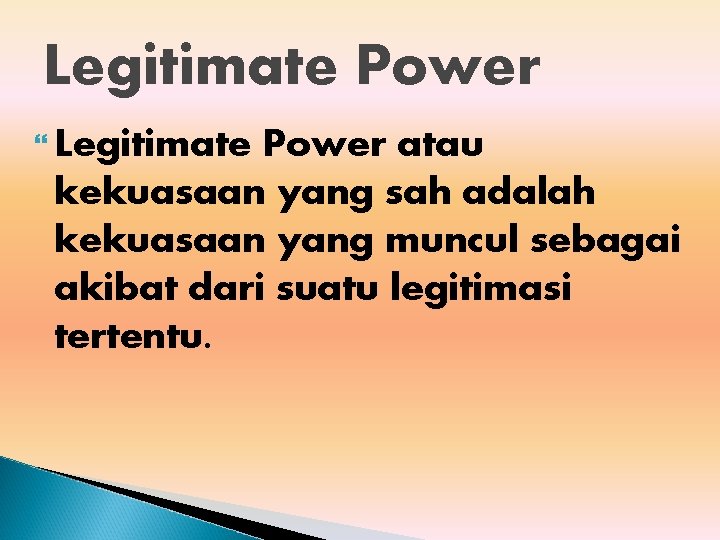 Legitimate Power atau kekuasaan yang sah adalah kekuasaan yang muncul sebagai akibat dari suatu