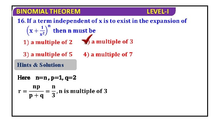 BINOMIAL THEOREM Hints & Solutions Here n=n , p=1, q=2 LEVEL-I 