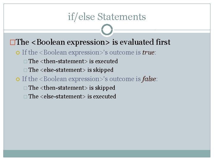 if/else Statements �The <Boolean expression> is evaluated first If the <Boolean expression>’s outcome is