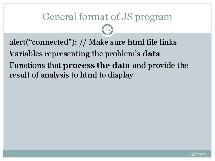 General format of JS program 16 alert(“connected”); // Make sure html file links Variables