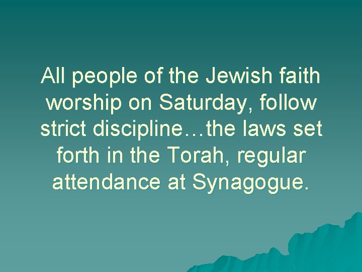 All people of the Jewish faith worship on Saturday, follow strict discipline…the laws set