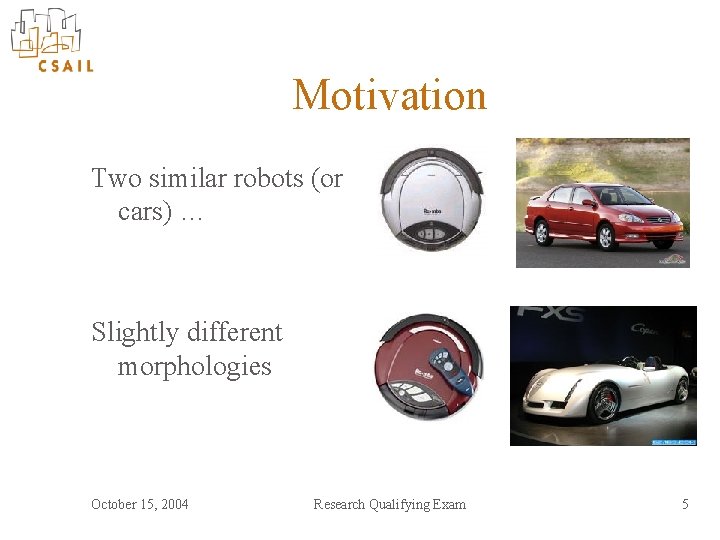 Motivation Two similar robots (or cars) … Slightly different morphologies October 15, 2004 Research