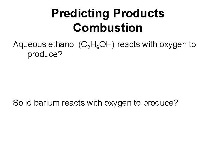 Predicting Products Combustion Aqueous ethanol (C 2 H 6 OH) reacts with oxygen to