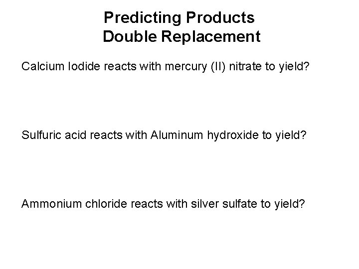 Predicting Products Double Replacement Calcium Iodide reacts with mercury (II) nitrate to yield? Sulfuric