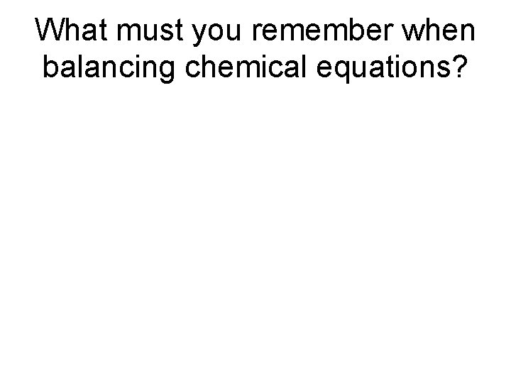 What must you remember when balancing chemical equations? 