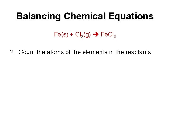 Balancing Chemical Equations Fe(s) + Cl 2(g) Fe. Cl 3 2. Count the atoms