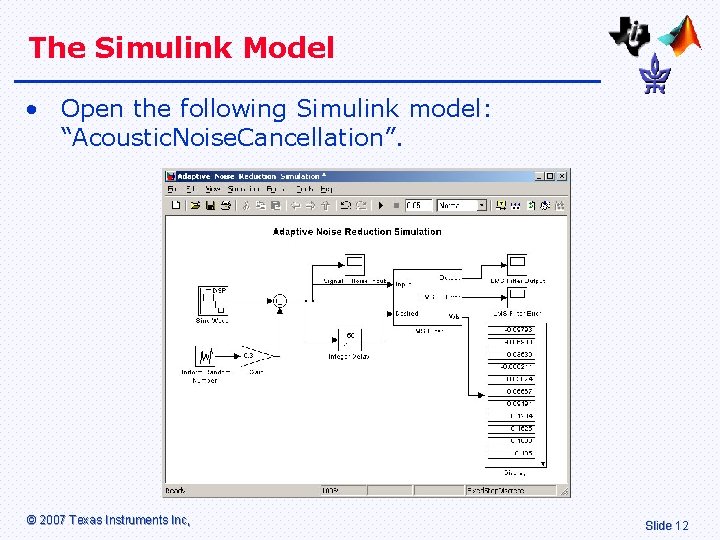 The Simulink Model • Open the following Simulink model: “Acoustic. Noise. Cancellation”. © 2007