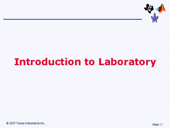 Introduction to Laboratory © 2007 Texas Instruments Inc, Slide 17 