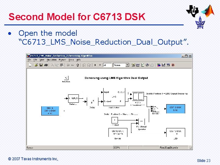 Second Model for C 6713 DSK • Open the model “C 6713_LMS_Noise_Reduction_Dual_Output”. © 2007