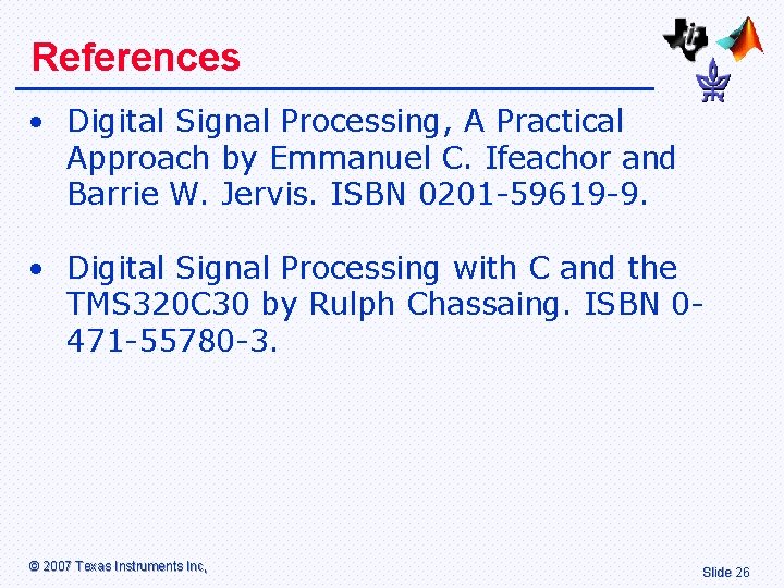 References • Digital Signal Processing, A Practical Approach by Emmanuel C. Ifeachor and Barrie