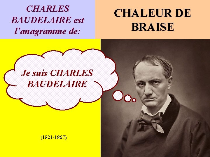 CHARLES BAUDELAIRE est l’anagramme de: Je suis CHARLES BAUDELAIRE (1821 -1867) CHALEUR DE BRAISE