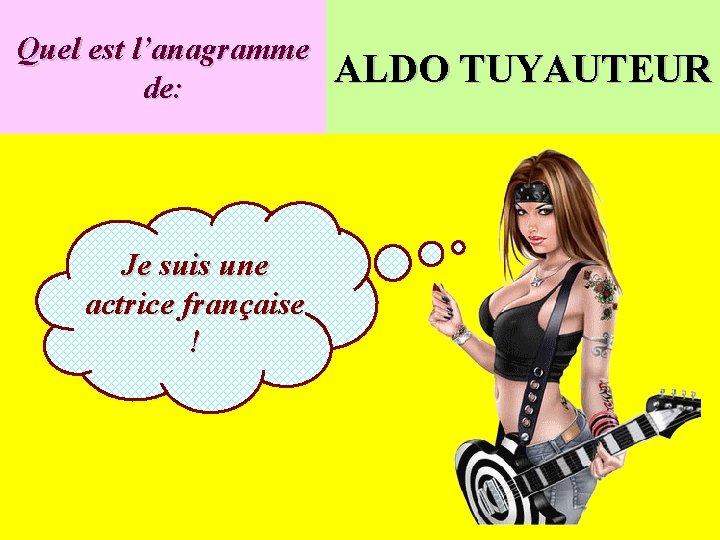 Quel est l’anagramme de: Je suis une actrice française ! ALDO TUYAUTEUR 