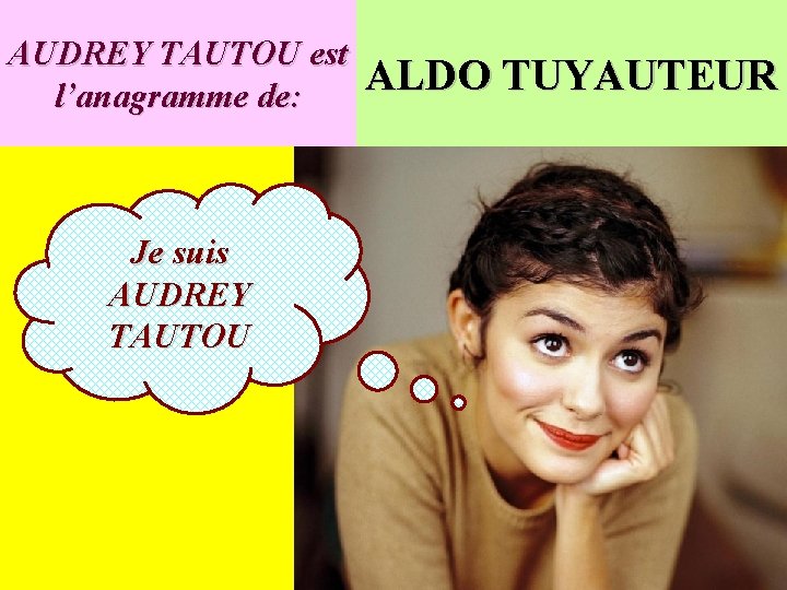 AUDREY TAUTOU est l’anagramme de: Je suis AUDREY TAUTOU ALDO TUYAUTEUR 