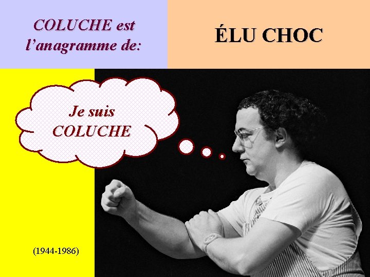 COLUCHE est l’anagramme de: Je suis COLUCHE (1944 -1986) ÉLU CHOC 