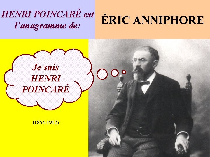 HENRI POINCARÉ est l’anagramme de: Je suis HENRI POINCARÉ (1854 -1912) ÉRIC ANNIPHORE 