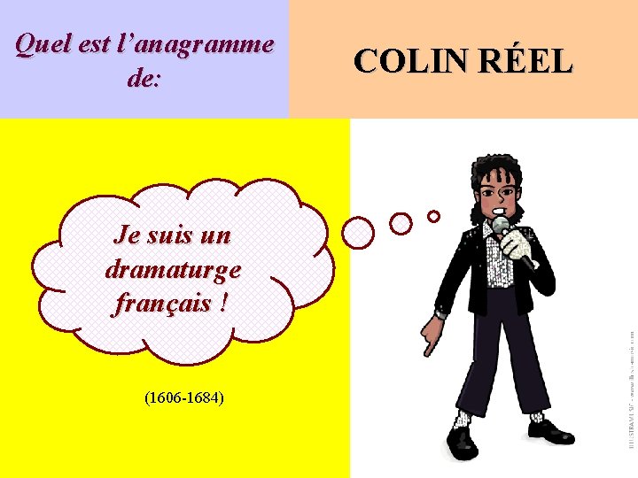 Quel est l’anagramme de: Je suis un dramaturge français ! (1606 -1684) COLIN RÉEL