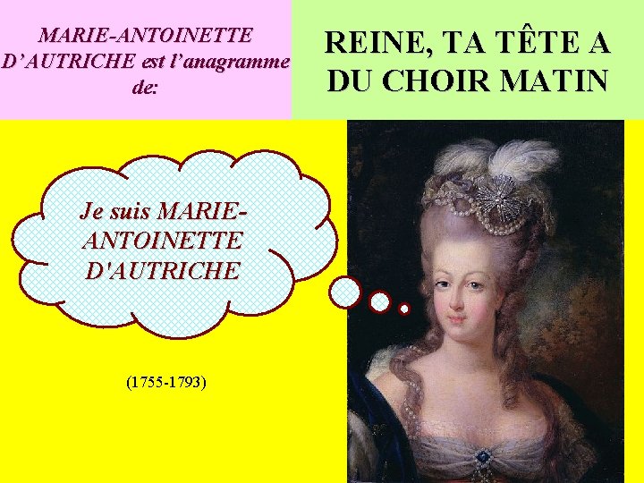 MARIE-ANTOINETTE D’AUTRICHE est l’anagramme de: Je suis MARIEANTOINETTE D'AUTRICHE (1755 -1793) REINE, TA TÊTE