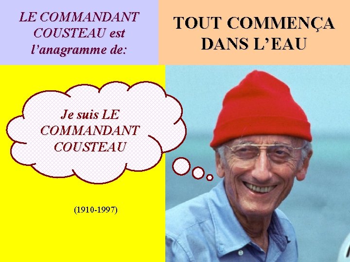 LE COMMANDANT COUSTEAU est l’anagramme de: Je suis LE COMMANDANT COUSTEAU (1910 -1997) TOUT