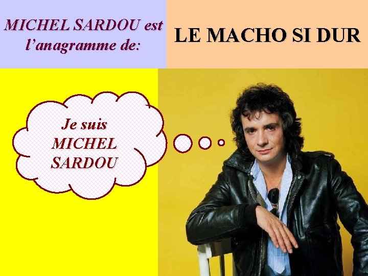 MICHEL SARDOU est l’anagramme de: Je suis MICHEL SARDOU LE MACHO SI DUR 