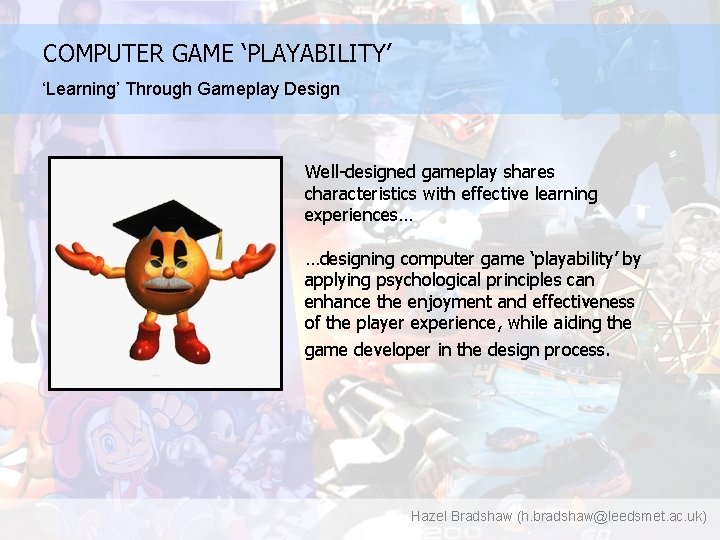 COMPUTER GAME ‘PLAYABILITY’ ‘Learning’ Through Gameplay Design Well-designed gameplay shares characteristics with effective learning