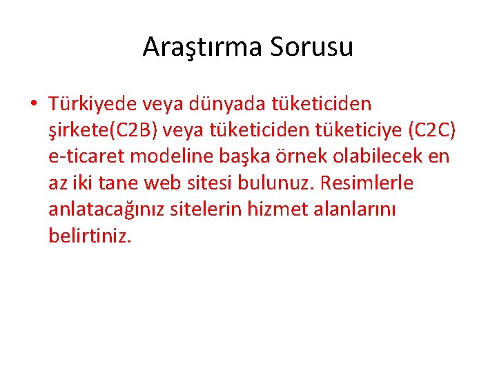 Araştırma Sorusu • Türkiyede veya dünyada tüketiciden şirkete(C 2 B) veya tüketiciden tüketiciye (C