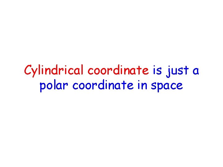 Cylindrical coordinate is just a polar coordinate in space Chapter 7 Notes 3 D